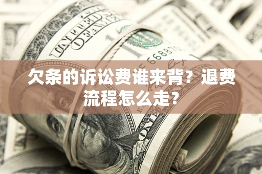 武汉欠条的诉讼费谁来背？退费流程怎么走？