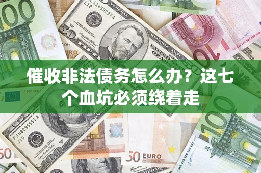 武汉催收非法债务怎么办？这七个血坑必须绕着走