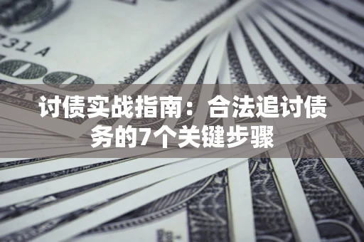武汉讨债实战指南：合法追讨债务的7个关键步骤