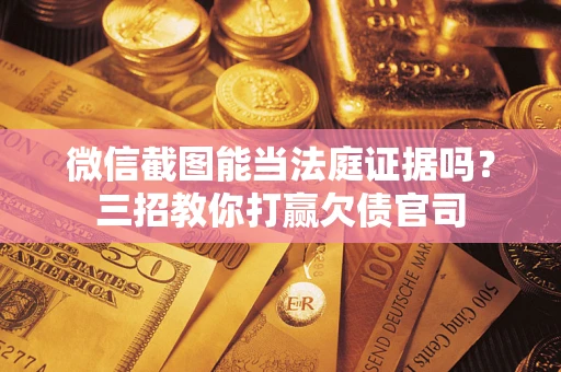 武汉微信截图能当法庭证据吗？三招教你打赢欠债官司