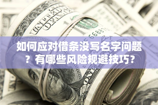 武汉如何应对借条没写名字问题？有哪些风险规避技巧？