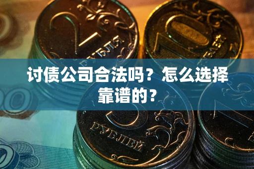 武汉讨债公司合法吗？怎么选择靠谱的？