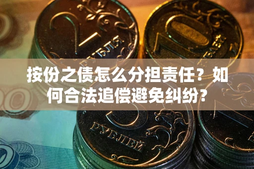 武汉按份之债怎么分担责任？如何合法追偿避免纠纷？