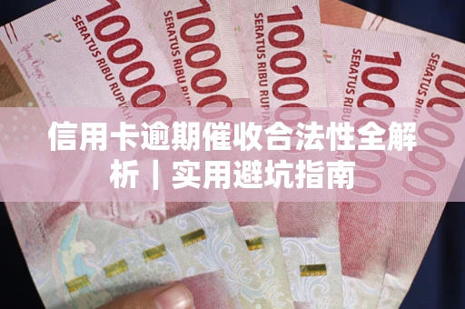 武汉信用卡逾期催收合法性全解析｜实用避坑指南
