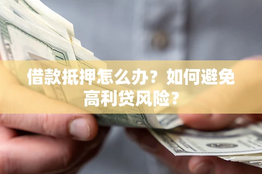 武汉借款抵押怎么办？如何避免高利贷风险？
