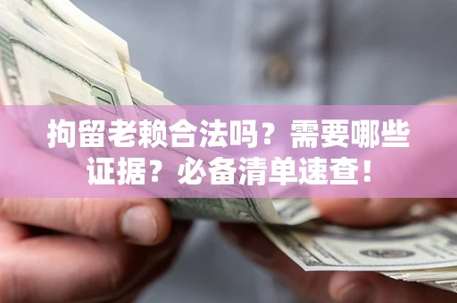 武汉拘留老赖合法吗？需要哪些证据？必备清单速查！