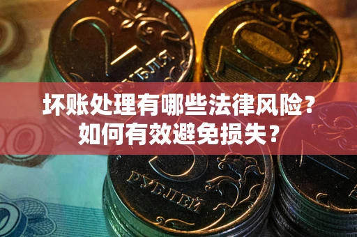 武汉坏账处理有哪些法律风险？如何有效避免损失？